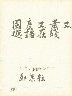 国产又黄又爽无遮挡在线