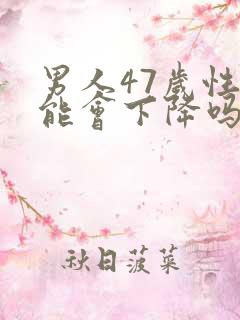 男人47岁性功能会下降吗