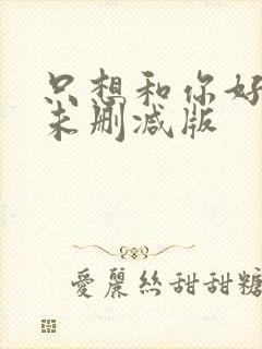 只想和你好好的未删减版