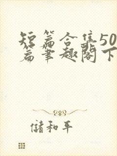 短篇合集500篇笔趣阁下载