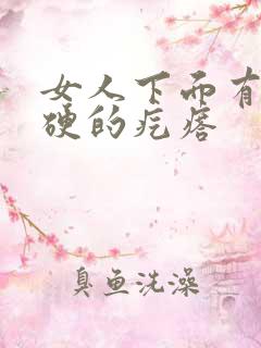 女人下面有个硬硬的疙瘩