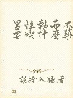 男性勃而不坚需要吃什么药