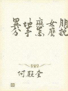 异地恋女朋友提分手怎么挽留