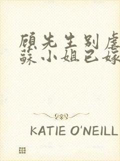 顾先生别虐了,苏小姐已嫁人