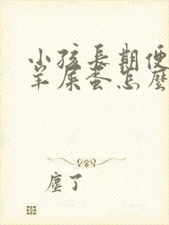 小孩长期便秘拉羊屎蛋怎么办