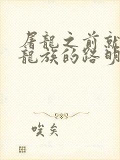 屠龙之前就读过龙族的路明非小说