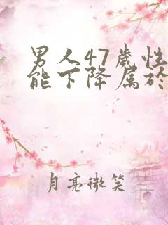 男人47岁性功能下降属于正常吗