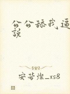 公公舔我逼逼小说