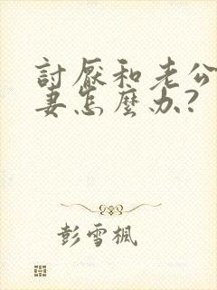 讨厌和老公过夫妻怎么办?