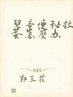 儿童便秘拉羊屎蛋怎么办