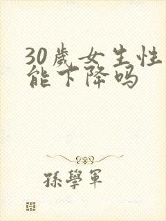 30岁女生性功能下降吗