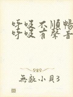 呼吸不顺畅喉咙呼吸有声音