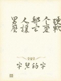 男人那个硬了怎么让它变软