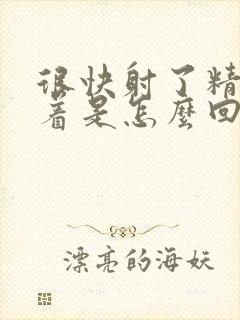 很快射了精还硬着是怎么回事