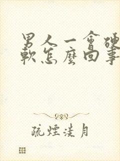 男人一会硬一会软怎么回事