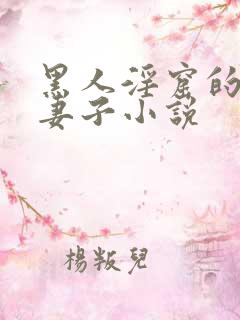 黑人淫窟的沉沦妻子小说