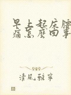 早上起床腰酸背痛怎么回事男性