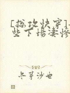 [总攻快穿]那些下场凄惨的反派们