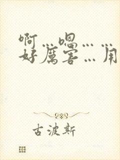 啊…嗯……哥哥好厉害…用力