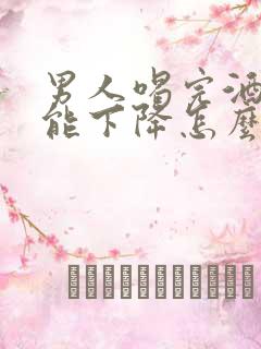 男人喝完酒性功能下降怎么回事