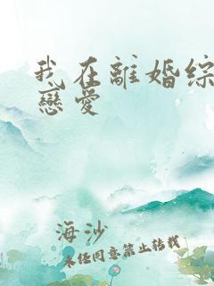 我在离婚综艺谈恋爱