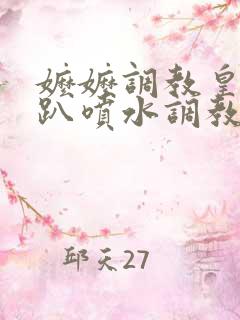 嬷嬷调教皇后跪趴喷水调教小说