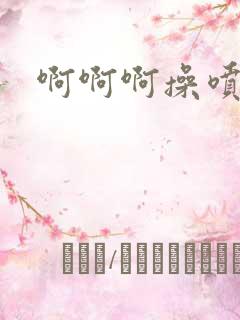 啊啊啊操喷水了