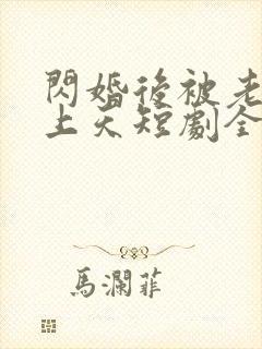 闪婚后被老公宠上天短剧全集