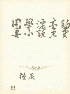 同学漂亮的未婚妻小说免费阅读