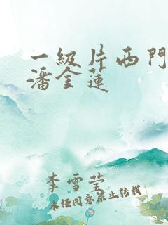 一级片西门庆和潘金莲