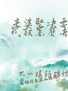 老婆坚决要离婚我该怎么去挽留