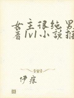 女主很纯男主哄着1v1小说推荐