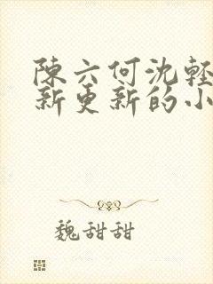 陈六何沈轻舞最新更新的小说