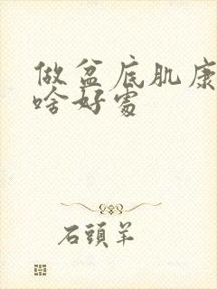 做盆底肌康复有啥好处