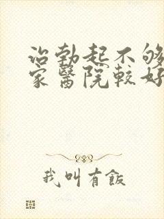 治勃起不够硬哪家医院较好