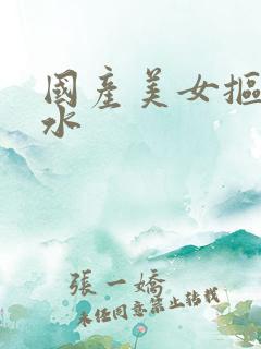 国产美女抠逼喷水