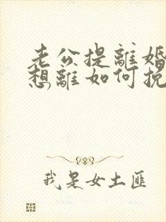 老公提离婚我不想离如何挽回