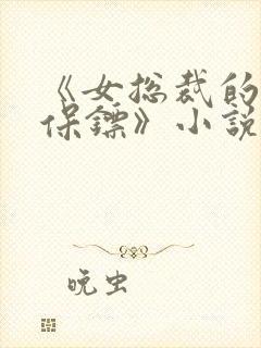 《女总裁的贴身保镖》小说