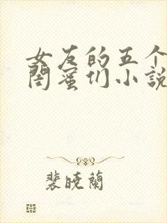 女友的五个放荡闺蜜们小说
