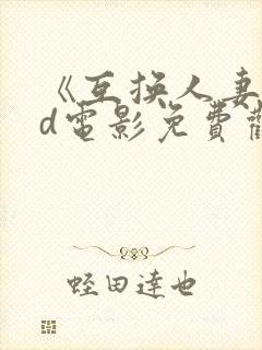 《互换人妻》hd电影免费观看