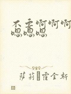 不要啊啊啊啊啊嗯嗯嗯