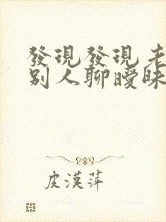 发现发现老公和别人聊暧昧