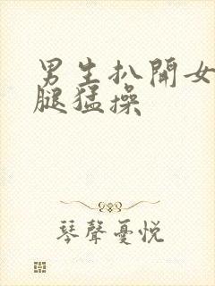 男生扒开女生的腿猛操