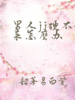 男人jj硬不起来怎么办