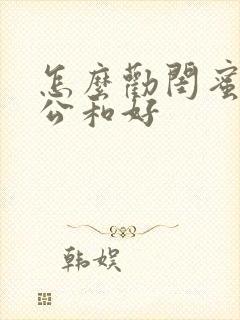 怎么劝闺蜜和老公和好