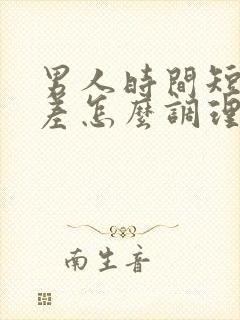 男人时间短硬度差怎么调理