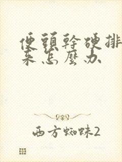 便头干硬排不出来怎么办