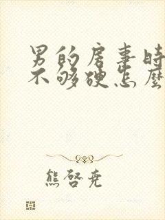 男的房事时间短不够硬怎么回事