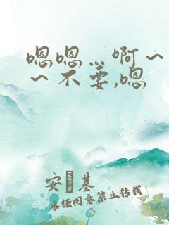 嗯嗯…啊～嗯啊～不要,嗯