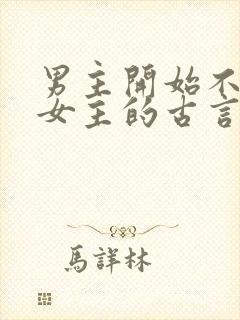 男主开始不待见女主的古言